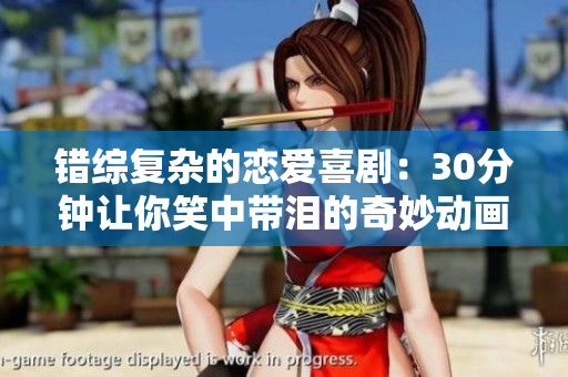 错综复杂的恋爱喜剧：30分钟让你笑中带泪的奇妙动画
