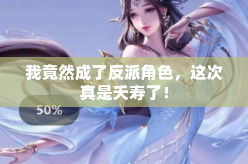 我竟然成了反派角色，这次真是夭寿了！