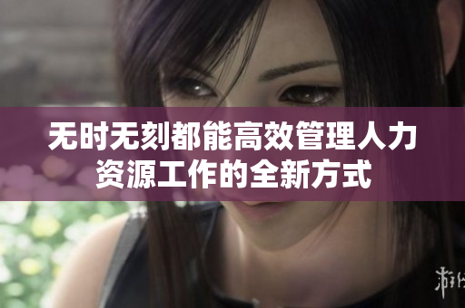 无时无刻都能高效管理人力资源工作的全新方式