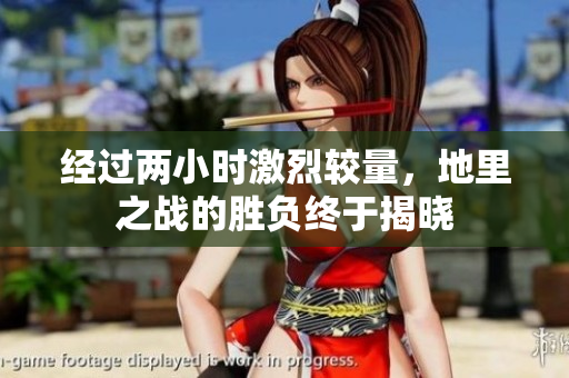 经过两小时激烈较量，地里之战的胜负终于揭晓