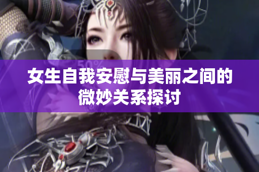 女生自我安慰与美丽之间的微妙关系探讨