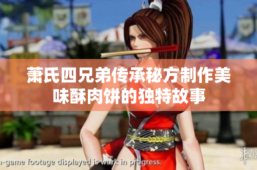 萧氏四兄弟传承秘方制作美味酥肉饼的独特故事