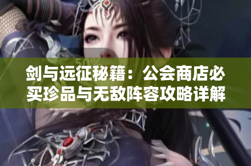 剑与远征秘籍：公会商店必买珍品与无敌阵容攻略详解