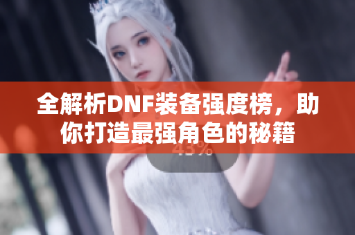 全解析DNF装备强度榜，助你打造最强角色的秘籍