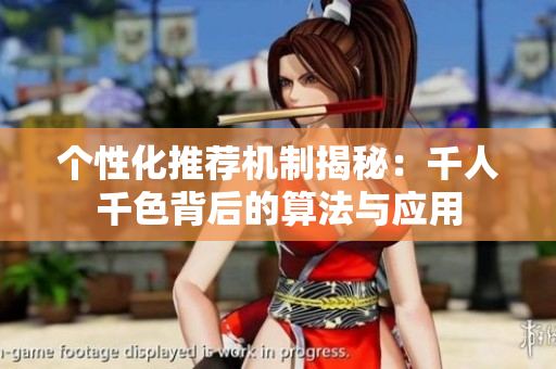 个性化推荐机制揭秘：千人千色背后的算法与应用
