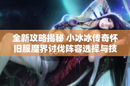 全新攻略揭秘 小冰冰传奇怀旧服魔界讨伐阵容选择与技巧分析