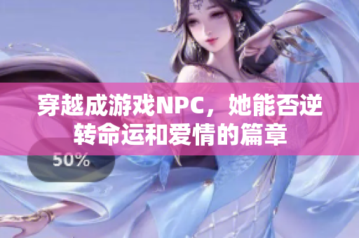 穿越成游戏NPC，她能否逆转命运和爱情的篇章