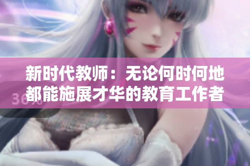 新时代教师：无论何时何地都能施展才华的教育工作者