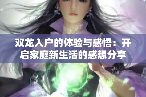 双龙入户的体验与感悟：开启家庭新生活的感想分享