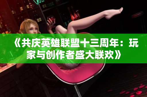 《共庆英雄联盟十三周年：玩家与创作者盛大联欢》