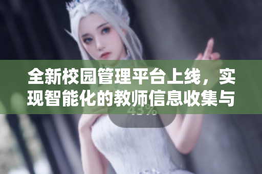 全新校园管理平台上线，实现智能化的教师信息收集与绑定系统