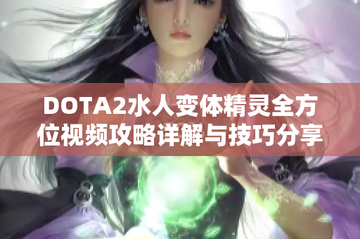 DOTA2水人变体精灵全方位视频攻略详解与技巧分享
