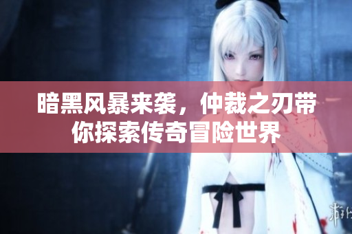 暗黑风暴来袭，仲裁之刃带你探索传奇冒险世界