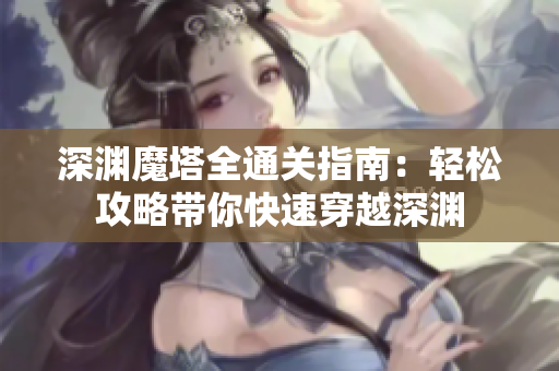 深渊魔塔全通关指南：轻松攻略带你快速穿越深渊