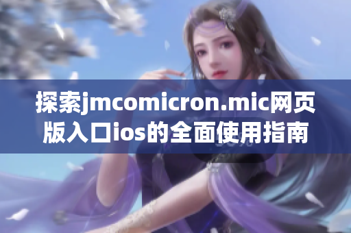 探索jmcomicron.mic网页版入口ios的全面使用指南与技巧