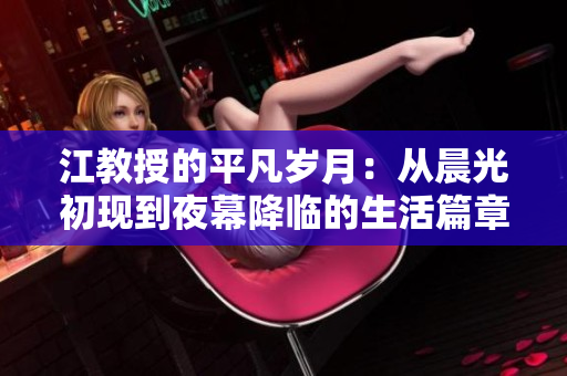 江教授的平凡岁月：从晨光初现到夜幕降临的生活篇章
