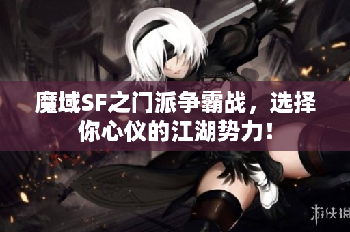 魔域SF之门派争霸战，选择你心仪的江湖势力！