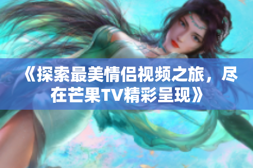 《探索最美情侣视频之旅，尽在芒果TV精彩呈现》