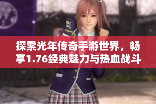 探索光年传奇手游世界，畅享1.76经典魅力与热血战斗体验
