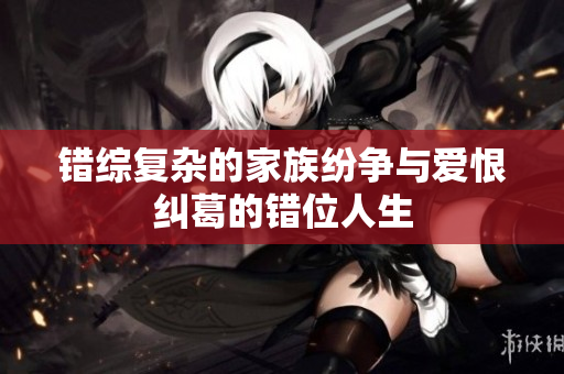 错综复杂的家族纷争与爱恨纠葛的错位人生