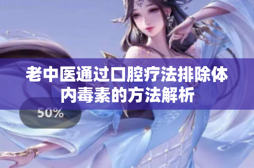 老中医通过口腔疗法排除体内毒素的方法解析