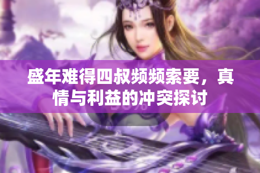 盛年难得四叔频频索要，真情与利益的冲突探讨