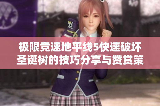 极限竞速地平线5快速破坏圣诞树的技巧分享与赞赏策略