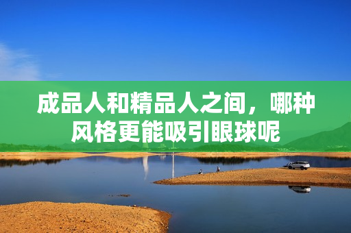 成品人和精品人之间，哪种风格更能吸引眼球呢