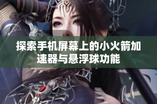 探索手机屏幕上的小火箭加速器与悬浮球功能