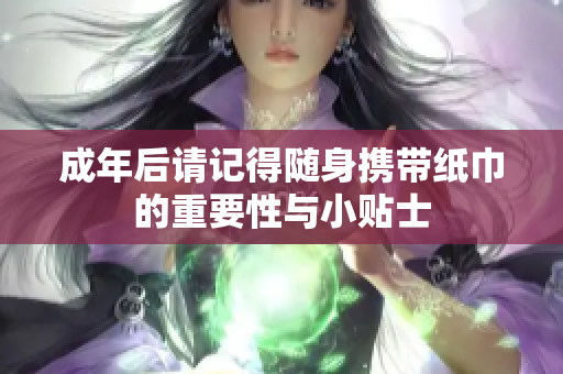 成年后请记得随身携带纸巾的重要性与小贴士