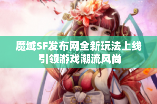魔域SF发布网全新玩法上线 引领游戏潮流风尚