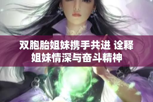 双胞胎姐妹携手共进 诠释姐妹情深与奋斗精神