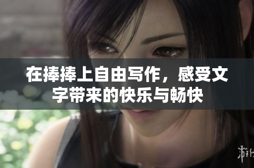在捧捧上自由写作，感受文字带来的快乐与畅快