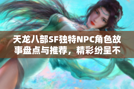天龙八部SF独特NPC角色故事盘点与推荐，精彩纷呈不容错过
