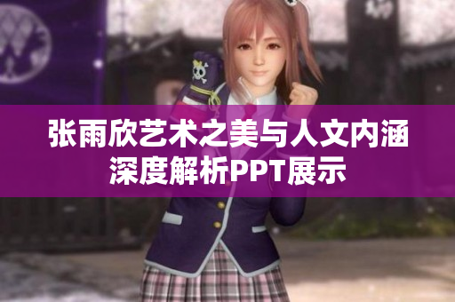 张雨欣艺术之美与人文内涵深度解析PPT展示