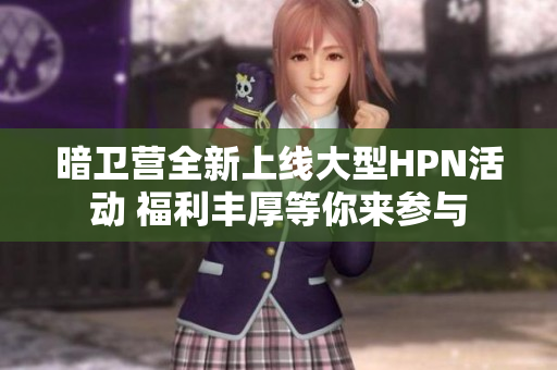 暗卫营全新上线大型HPN活动 福利丰厚等你来参与