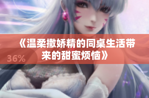 《温柔撒娇精的同桌生活带来的甜蜜烦恼》