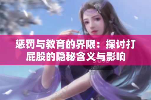 惩罚与教育的界限：探讨打屁股的隐秘含义与影响