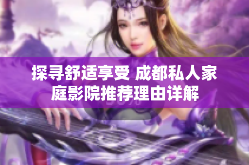 探寻舒适享受 成都私人家庭影院推荐理由详解