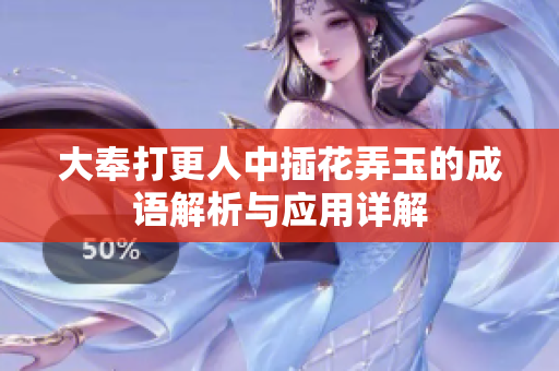 大奉打更人中插花弄玉的成语解析与应用详解