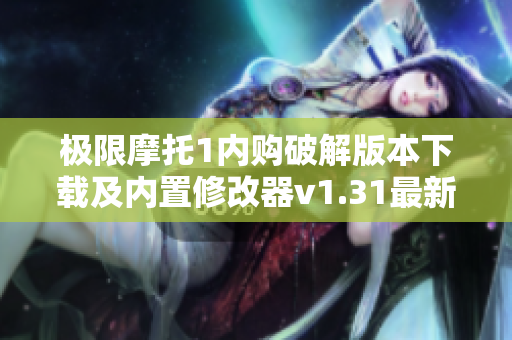 极限摩托1内购破解版本下载及内置修改器v1.31最新资源分享