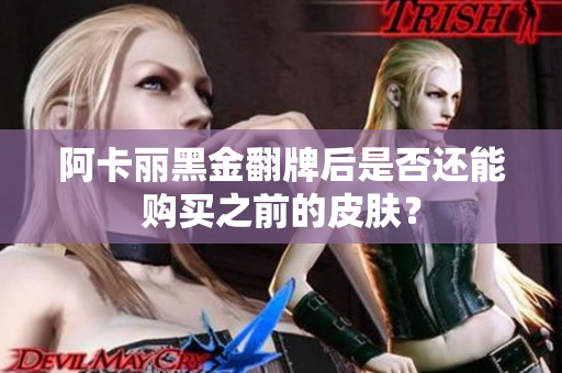 阿卡丽黑金翻牌后是否还能购买之前的皮肤？