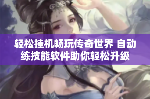 轻松挂机畅玩传奇世界 自动练技能软件助你轻松升级