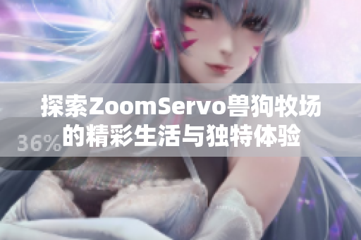 探索ZoomServo兽狗牧场的精彩生活与独特体验
