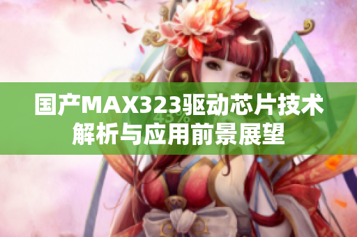 国产MAX323驱动芯片技术解析与应用前景展望