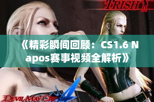 《精彩瞬间回顾：CS1.6 Napos赛事视频全解析》