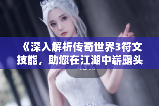 《深入解析传奇世界3符文技能，助您在江湖中崭露头角》