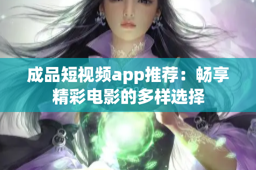 成品短视频app推荐：畅享精彩电影的多样选择