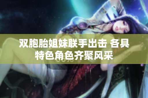 双胞胎姐妹联手出击 各具特色角色齐聚风采