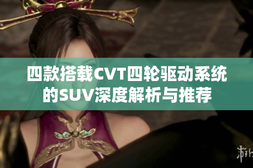 四款搭载CVT四轮驱动系统的SUV深度解析与推荐